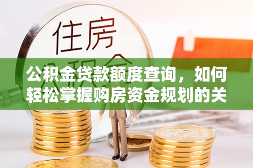 靖西公积金贷款额度查询，如何轻松掌握购房资金规划的关键