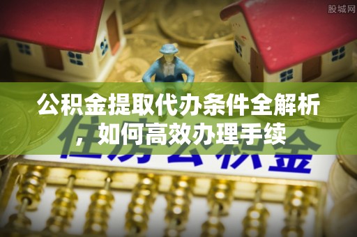 靖西公积金提取代办条件全解析，如何高效办理手续