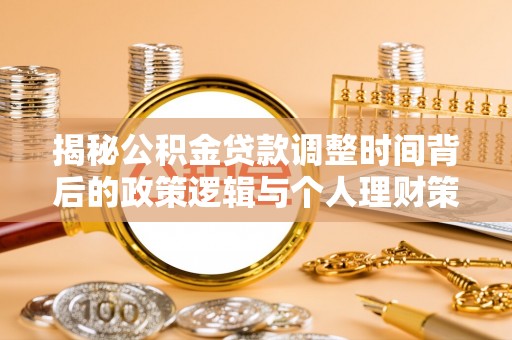 靖西揭秘公积金贷款调整时间背后的政策逻辑与个人理财策略