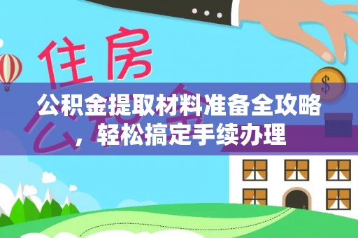 靖西公积金提取材料准备全攻略，轻松搞定手续办理