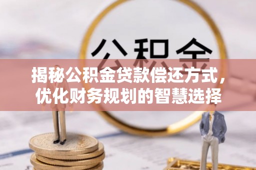 靖西揭秘公积金贷款偿还方式，优化财务规划的智慧选择