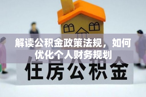 靖西解读公积金政策法规，如何优化个人财务规划