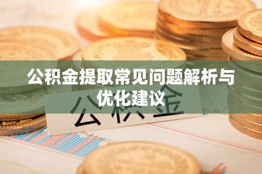 靖西公积金提取常见问题解析与优化建议
