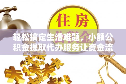 靖西轻松搞定生活难题，小额公积金提取代办服务让资金流转更便捷