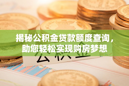 靖西揭秘公积金贷款额度查询，助您轻松实现购房梦想