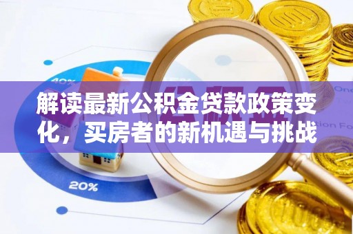 靖西解读最新公积金贷款政策变化，买房者的新机遇与挑战