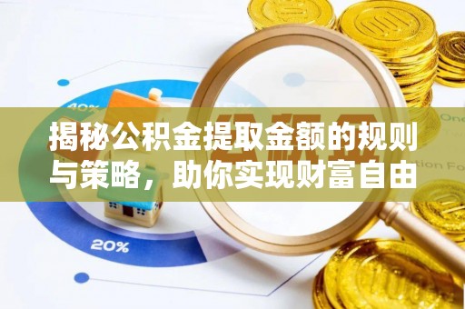 靖西揭秘公积金提取金额的规则与策略，助你实现财富自由