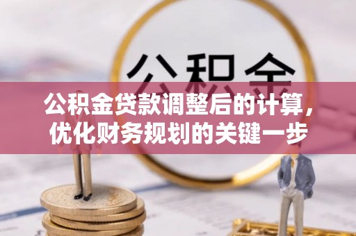 靖西公积金贷款调整后的计算，优化财务规划的关键一步