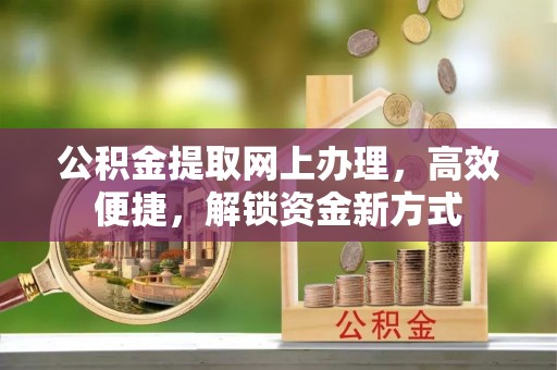 靖西公积金提取网上办理，高效便捷，解锁资金新方式