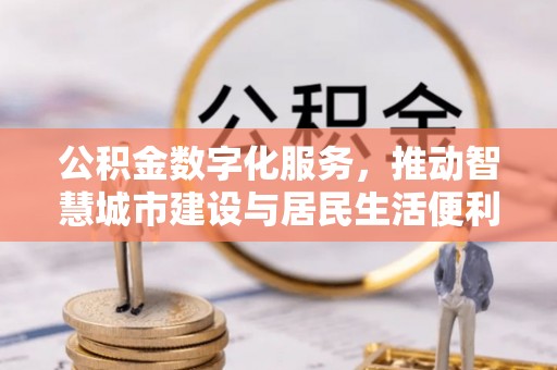 靖西公积金数字化服务，推动智慧城市建设与居民生活便利化
