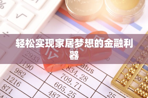 靖西轻松实现家居梦想的金融利器
