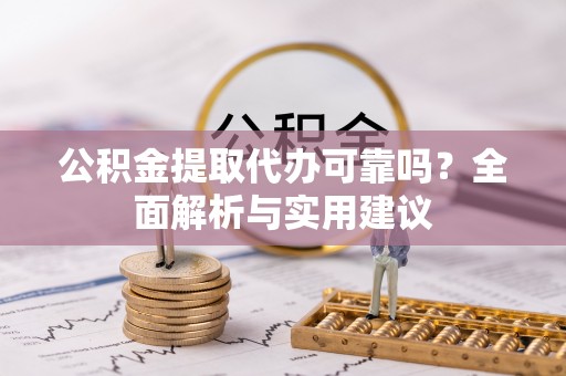 靖西公积金提取代办可靠吗？全面解析与实用建议