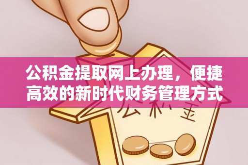 靖西公积金提取网上办理，便捷高效的新时代财务管理方式
