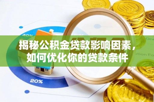 靖西揭秘公积金贷款影响因素，如何优化你的贷款条件