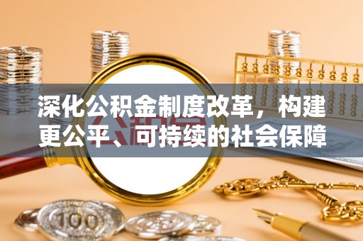 靖西深化公积金制度改革，构建更公平、可持续的社会保障体系