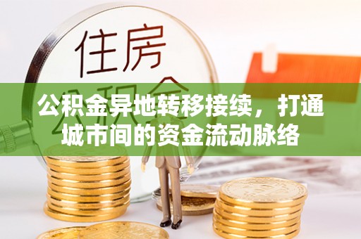 靖西公积金异地转移接续，打通城市间的资金流动脉络