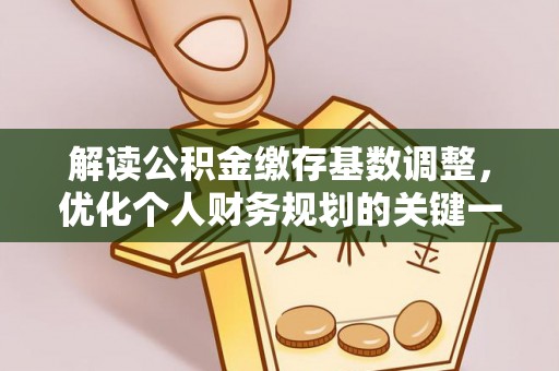 靖西解读公积金缴存基数调整，优化个人财务规划的关键一步