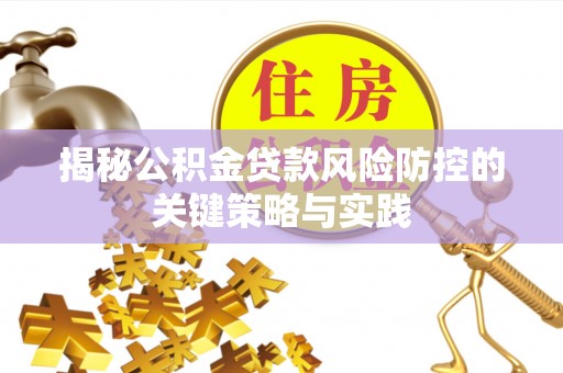 靖西揭秘公积金贷款风险防控的关键策略与实践