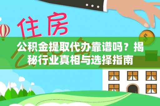 靖西公积金提取代办靠谱吗？揭秘行业真相与选择指南