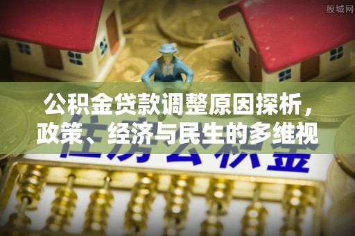 靖西公积金贷款调整原因探析，政策、经济与民生的多维视角