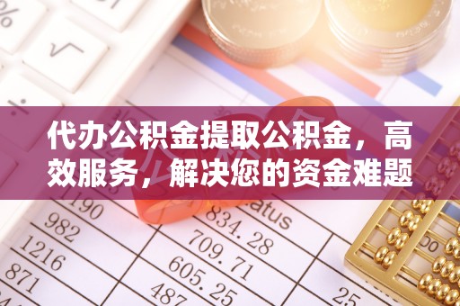 靖西代办公积金提取公积金，高效服务，解决您的资金难题
