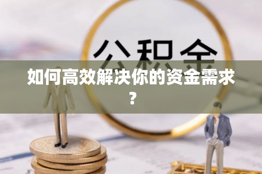 靖西如何高效解决你的资金需求？