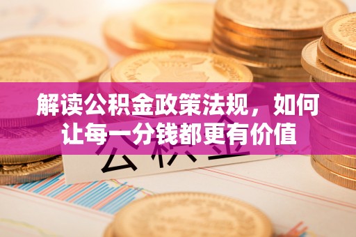 靖西解读公积金政策法规，如何让每一分钱都更有价值