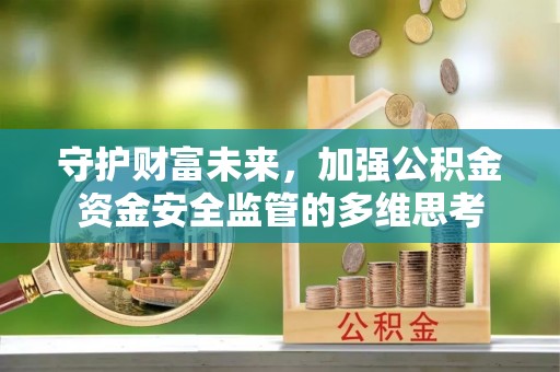 靖西守护财富未来，加强公积金资金安全监管的多维思考