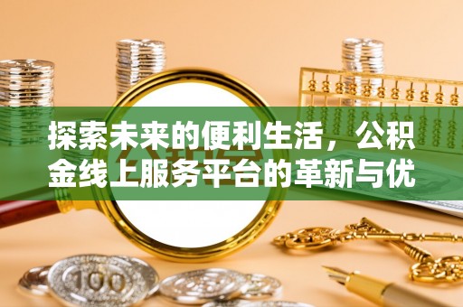 靖西探索未来的便利生活，公积金线上服务平台的革新与优势