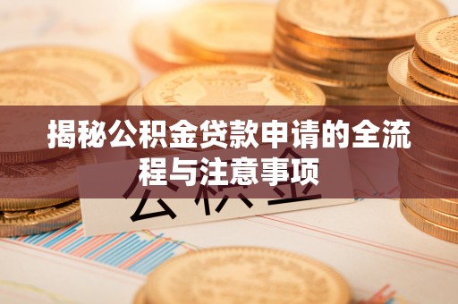 靖西揭秘公积金贷款申请的全流程与注意事项