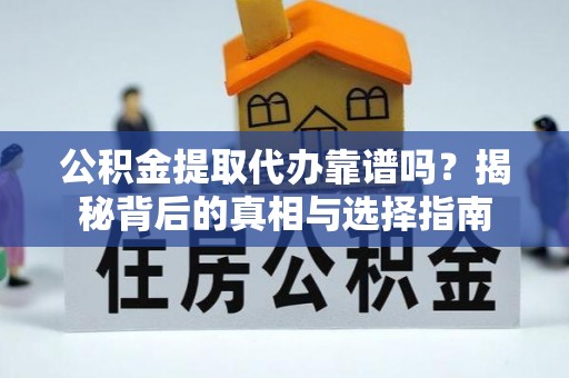 靖西公积金提取代办靠谱吗？揭秘背后的真相与选择指南