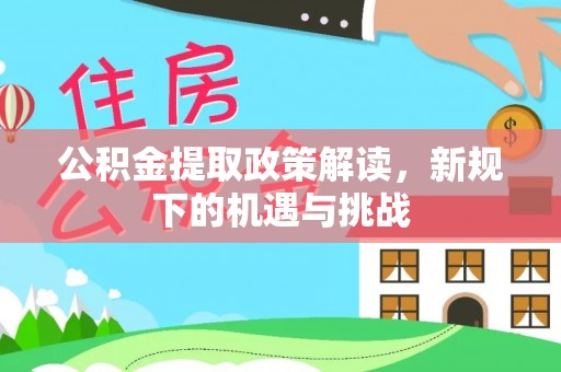 靖西公积金提取政策解读，新规下的机遇与挑战