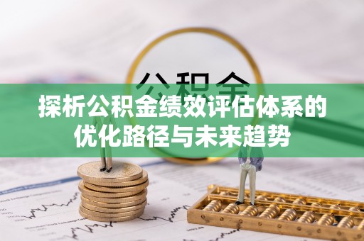 靖西探析公积金绩效评估体系的优化路径与未来趋势