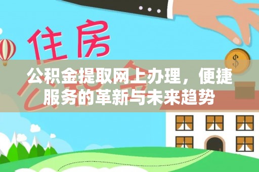靖西公积金提取网上办理，便捷服务的革新与未来趋势