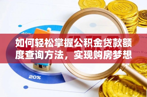 靖西如何轻松掌握公积金贷款额度查询方法，实现购房梦想？