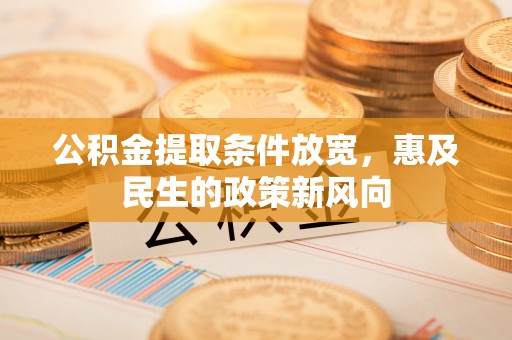 靖西公积金提取条件放宽，惠及民生的政策新风向
