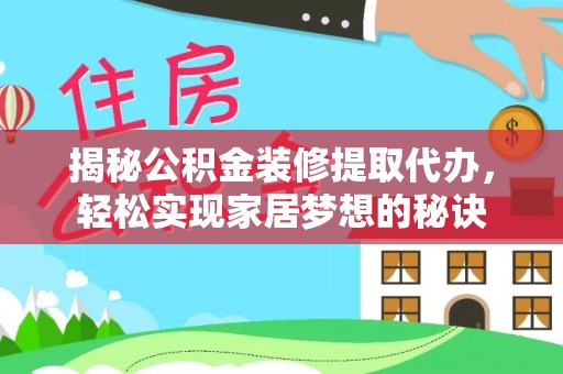 靖西揭秘公积金装修提取代办，轻松实现家居梦想的秘诀