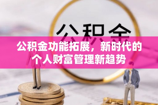 靖西公积金功能拓展，新时代的个人财富管理新趋势