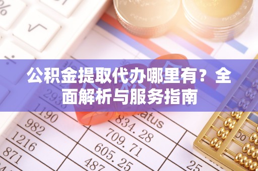靖西公积金提取代办哪里有？全面解析与服务指南