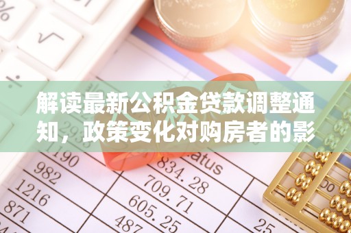 靖西解读最新公积金贷款调整通知，政策变化对购房者的影响与应对策略