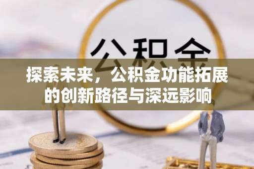 靖西探索未来，公积金功能拓展的创新路径与深远影响