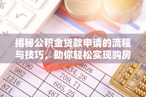 靖西揭秘公积金贷款申请的流程与技巧，助你轻松实现购房梦