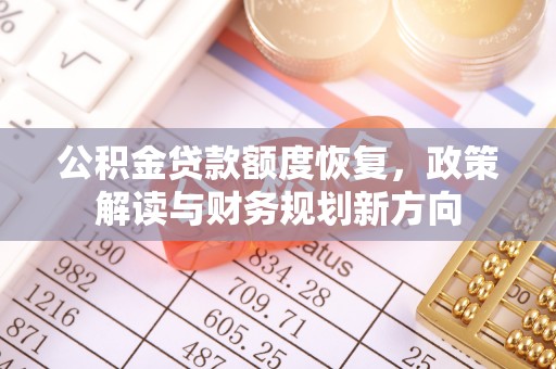 靖西公积金贷款额度恢复，政策解读与财务规划新方向