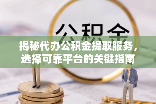 靖西揭秘代办公积金提取服务，选择可靠平台的关键指南