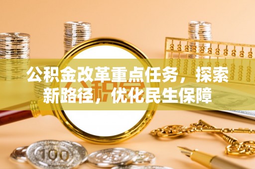 靖西公积金改革重点任务，探索新路径，优化民生保障