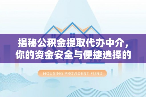 靖西揭秘公积金提取代办中介，你的资金安全与便捷选择的平衡点