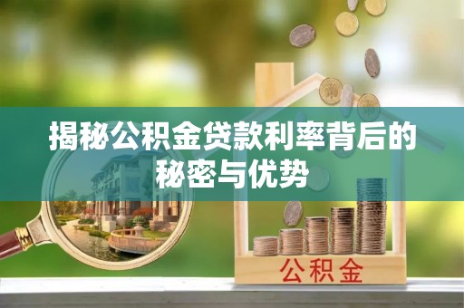 靖西揭秘公积金贷款利率背后的秘密与优势
