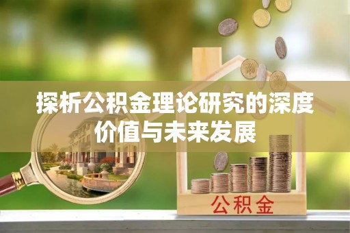 靖西探析公积金理论研究的深度价值与未来发展