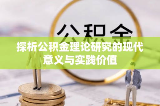 靖西探析公积金理论研究的现代意义与实践价值