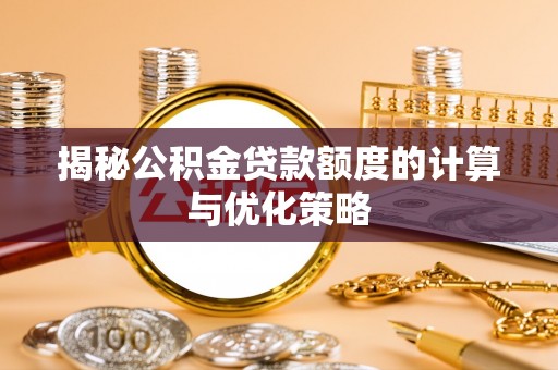 靖西揭秘公积金贷款额度的计算与优化策略